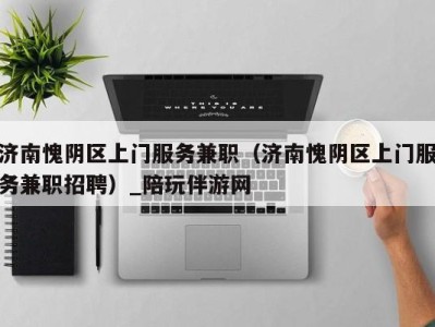 济南愧阴区上门服务兼职(济南愧阴区上门服务兼职招聘)_陪玩伴游网