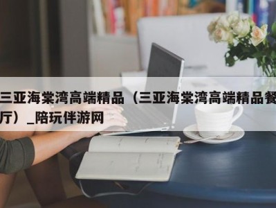 三亚海棠湾高端精品(三亚海棠湾高端精品餐厅)_陪玩伴游网