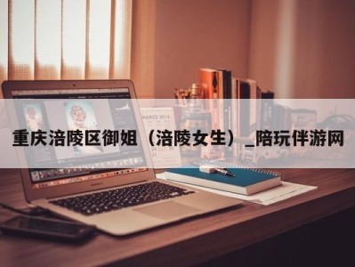 重庆涪陵区御姐(涪陵女生)_陪玩伴游网
