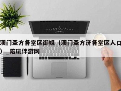 澳门圣方各堂区御姐(澳门圣方济各堂区人口)_陪玩伴游网