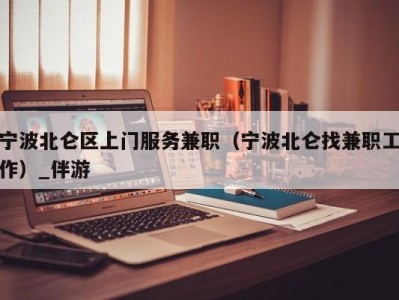 宁波北仑区上门服务兼职（宁波北仑找兼职工作）_伴游