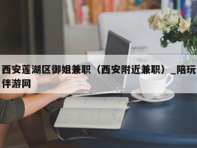 西安莲湖区御姐兼职（西安附近兼职）_陪玩伴游网