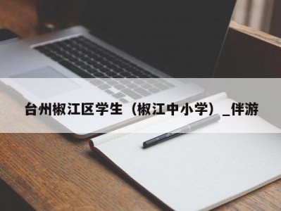 台州椒江区学生（椒江中小学）_伴游