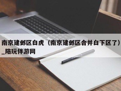 南京建邺区白虎（南京建邺区合并白下区了）_陪玩伴游网