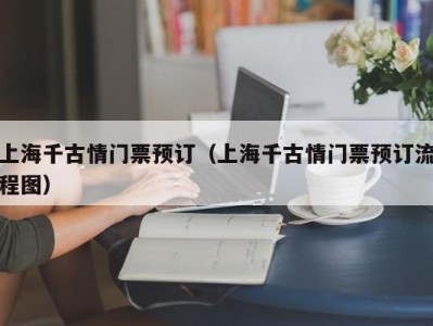 上海千古情门票预订（上海千古情门票预订流程图）